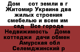 Дом 28 сот земли в г. Житомир Украина два жилых строения смебелью и всем им.,сад - Все города Недвижимость » Дома, коттеджи, дачи обмен   . Амурская обл.,Селемджинский р-н